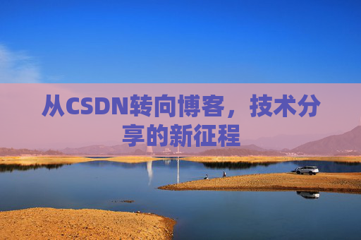 从CSDN转向博客，技术分享的新征程